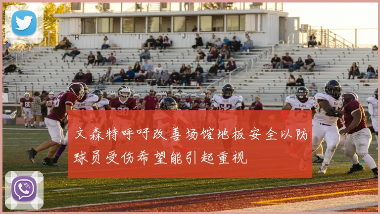 文森特呼吁改善场馆地板安全以防球员受伤希望能引起重视
