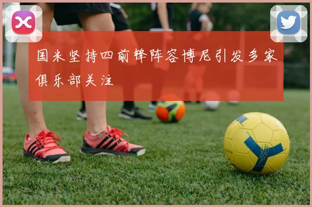 国米坚持四前锋阵容博尼引发多家俱乐部关注