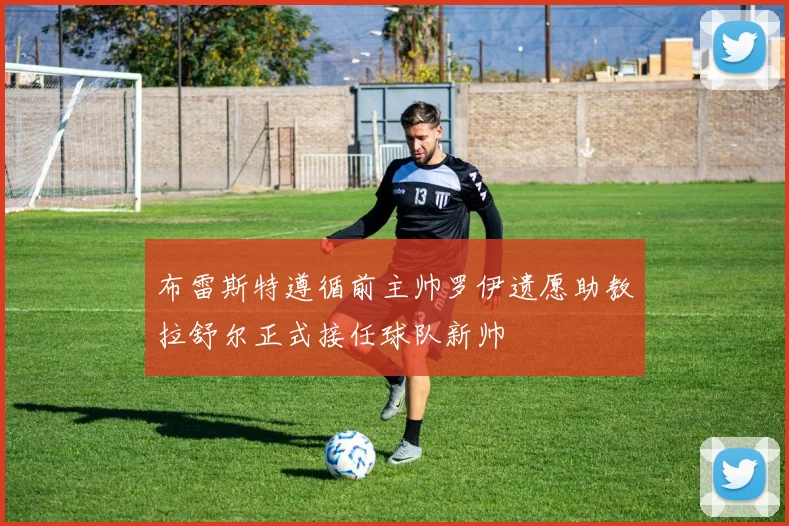 布雷斯特遵循前主帅罗伊遗愿助教拉舒尔正式接任球队新帅