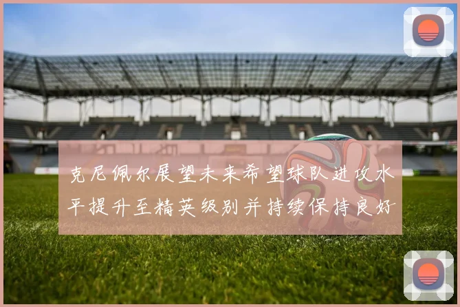 克尼佩尔展望未来希望球队进攻水平提升至精英级别并持续保持良好状态