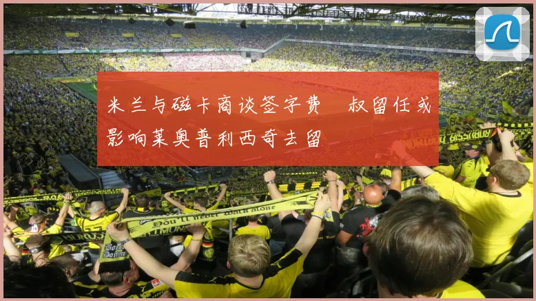 米兰与磁卡商谈签字费囧叔留任或影响莱奥普利西奇去留