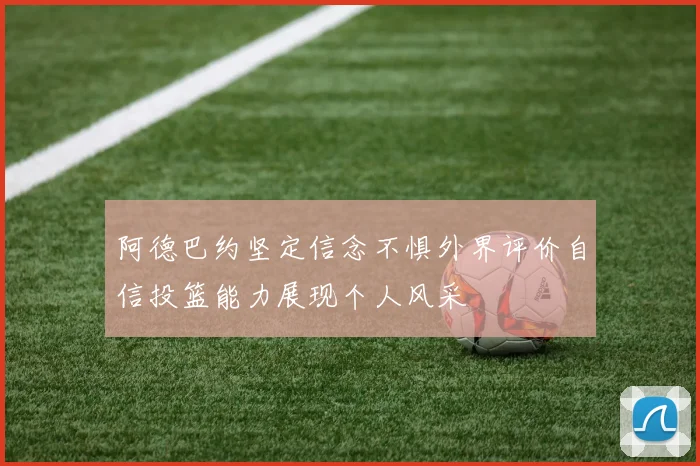 阿德巴约坚定信念不惧外界评价自信投篮能力展现个人风采