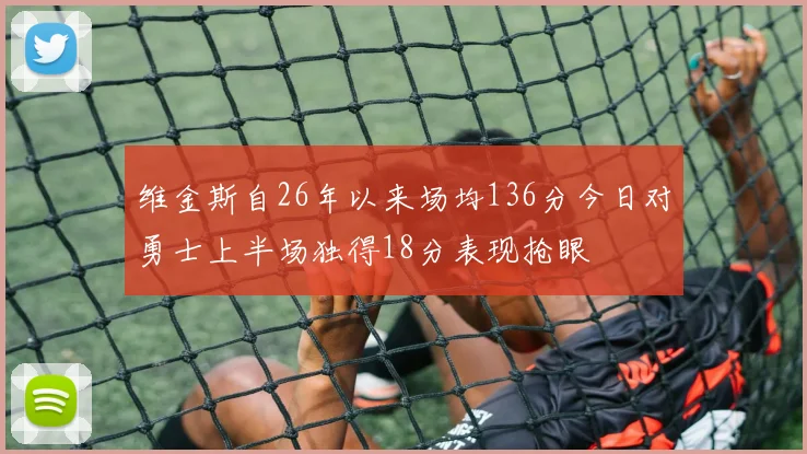 维金斯自26年以来场均136分今日对勇士上半场独得18分表现抢眼