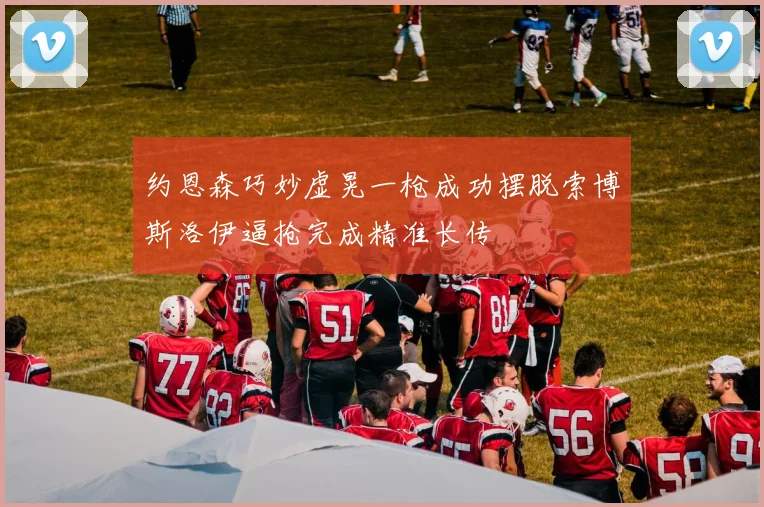 约恩森巧妙虚晃一枪成功摆脱索博斯洛伊逼抢完成精准长传