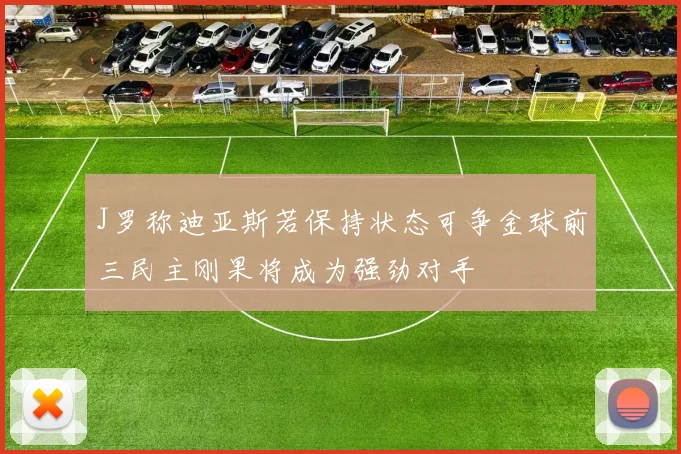 J罗称迪亚斯若保持状态可争金球前三民主刚果将成为强劲对手