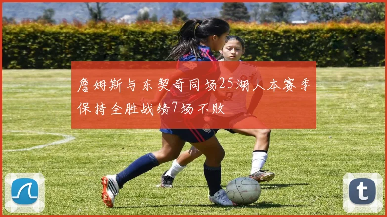 詹姆斯与东契奇同场25湖人本赛季保持全胜战绩7场不败