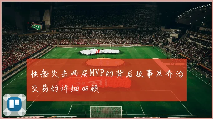 快船失去两届MVP的背后故事及乔治交易的详细回顾